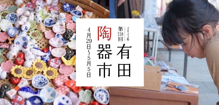 【佐賀】第118回 有田陶器市 2022 [ 2022.4.29(金・祝) ～ 5.5(木・祝) ]
